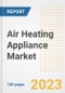 Air Heating Appliance Market Size, Share, Trends, Growth, Outlook, and Insights Report, 2023- Industry Forecasts by Type, Application, Segments, Countries, and Companies, 2018- 2030 - Product Image