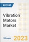 Vibration Motors Market Size, Share, Trends, Growth, Outlook, and Insights Report, 2023- Industry Forecasts by Type, Application, Segments, Countries, and Companies, 2018- 2030 - Product Image