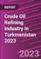Crude Oil Refining Industry in Turkmenistan 2023 - Product Image