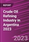 Crude Oil Refining Industry in Argentina 2023 - Product Image