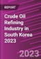 Crude Oil Refining Industry in South Korea 2023 - Product Image