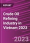 Crude Oil Refining Industry in Vietnam 2023 - Product Image