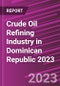 Crude Oil Refining Industry in Dominican Republic 2023 - Product Image