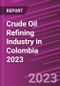 Crude Oil Refining Industry in Colombia 2023 - Product Image