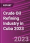 Crude Oil Refining Industry in Cuba 2023 - Product Image