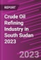 Crude Oil Refining Industry in South Sudan 2023 - Product Image