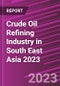 Crude Oil Refining Industry in South East Asia 2023 - Product Image