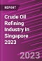 Crude Oil Refining Industry in Singapore 2023 - Product Image