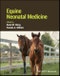 Equine Neonatal Medicine. Edition No. 1 - Product Image