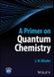 A Primer on Quantum Chemistry. Edition No. 1 - Product Thumbnail Image