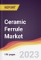 Ceramic Ferrule Market: Trends, Opportunities and Competitive Analysis 2023-2028 - Product Image