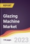 Glazing Machine Market: Trends, Opportunities and Competitive Analysis 2023-2028 - Product Image