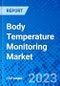 Body Temperature Monitoring Market, By Product, By Application, and By End User, And By Geography- Size, Share, Outlook, and Opportunity Analysis, 2023 - 2030 - Product Image