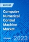Computer Numerical Control Machine Market, By Type, By End Use, And By Geography- Size, Share, Outlook, and Opportunity Analysis, 2023 - 2030 - Product Thumbnail Image