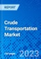 Crude Transportation Market - Size, Share, Outlook, and Opportunity Analysis, 2023 - 2030 - Product Image
