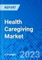 Health Caregiving Market, by Service Type, By End User, and by Region - Size, Share, Outlook, and Opportunity Analysis, 2023 - 2030 - Product Image