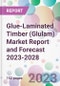 Glue-Laminated Timber (Glulam) Market Report and Forecast 2023-2028 - Product Thumbnail Image