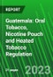 Guatemala: Oral Tobacco, Nicotine Pouch and Heated Tobacco Regulation - Product Thumbnail Image