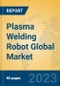 Plasma Welding Robot Global Market Insights 2023, Analysis and Forecast to 2028, by Manufacturers, Regions, Technology, Application, Product Type - Product Image
