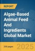 Algae-Based Animal Feed and Ingredients Global Market Report 2024- Product Image