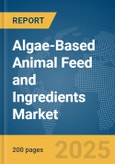 Algae-Based Animal Feed and Ingredients Market Report 2025- Product Image