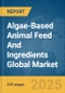 Algae-Based Animal Feed And Ingredients Global Market Report 2025 - Product Thumbnail Image