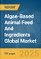 Algae-Based Animal Feed and Ingredients Global Market Report 2024 - Product Image