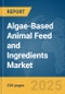 Algae-Based Animal Feed and Ingredients Market Report 2025 - Product Thumbnail Image