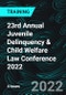 23rd Annual Juvenile Delinquency & Child Welfare Law Conference 2022 (Recorded) - Product Thumbnail Image