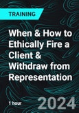 When & How to Ethically Fire a Client & Withdraw from Representation (Recorded)- Product Image
