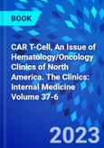 CAR T-Cell, An Issue of Hematology/Oncology Clinics of North America. The Clinics: Internal Medicine Volume 37-6- Product Image