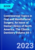 Controversial Topics in Oral and Maxillofacial Surgery, An Issue of Dental Clinics of North America. The Clinics: Dentistry Volume 68-1- Product Image