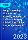Lung Screening: Updates and Access, An Issue of Thoracic Surgery Clinics. The Clinics: Surgery Volume 33-4- Product Image
