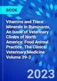 Vitamins and Trace Minerals in Ruminants, An Issue of Veterinary Clinics of North America: Food Animal Practice. The Clinics: Veterinary Medicine Volume 39-3- Product Image