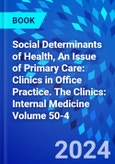 Social Determinants of Health, An Issue of Primary Care: Clinics in Office Practice. The Clinics: Internal Medicine Volume 50-4- Product Image