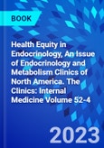 Health Equity in Endocrinology, An Issue of Endocrinology and Metabolism Clinics of North America. The Clinics: Internal Medicine Volume 52-4- Product Image