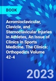 Acromioclavicular, Clavicle, and Sternoclavicular Injuries in Athletes, An Issue of Clinics in Sports Medicine. The Clinics: Orthopedics Volume 42-4- Product Image
