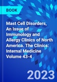 Mast Cell Disorders, An Issue of Immunology and Allergy Clinics of North America. The Clinics: Internal Medicine Volume 43-4- Product Image