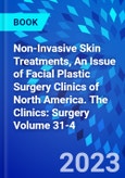 Non-Invasive Skin Treatments, An Issue of Facial Plastic Surgery Clinics of North America. The Clinics: Surgery Volume 31-4- Product Image