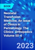 Neonatal Transfusion Medicine, An Issue of Clinics in Perinatology. The Clinics: Orthopedics Volume 50-4- Product Image