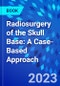 Radiosurgery of the Skull Base: A Case-Based Approach - Product Image