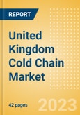 United Kingdom (UK) Cold Chain Market Summary, Competitive Analysis and Forecast to 2027- Product Image
