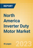 North America Inverter Duty Motor Market Summary, Competitive Analysis and Forecast to 2027- Product Image