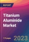 Titanium Aluminide Market Size, Market Share, Application Analysis, Regional Outlook, Growth Trends, Key Players, Competitive Strategies and Forecasts, 2023 to 2031 - Product Thumbnail Image