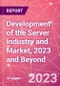 Development of the Server Industry and Market, 2023 and Beyond - Product Thumbnail Image