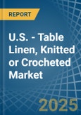 U.S. - Table Linen, Knitted or Crocheted - Market Analysis, Forecast, Size, Trends and Insights- Product Image