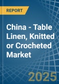 China - Table Linen, Knitted or Crocheted - Market Analysis, Forecast, Size, Trends and Insights- Product Image