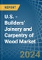 U.S. - Builders' Joinery and Carpentry of Wood - Market Analysis, Forecast, Size, Trends and Insights - Product Image