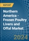Northern America - Frozen Poultry Livers and Offal - Market Analysis, Forecast, Size, Trends and Insights - Product Thumbnail Image