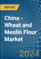 China - Wheat and Meslin Flour - Market Analysis, Forecast, Size, Trends and Insights - Product Image